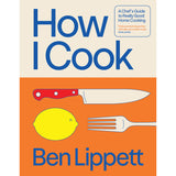 How I Cook: A Chef's Guide to Home Cooking Cookbook